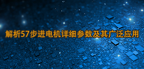 解析57步进电机详细参数及其广泛应用