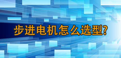 步进电机怎么选型？步进电机选型全攻略