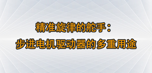 精准旋律的舵手：步进电机驱动器的多重用途