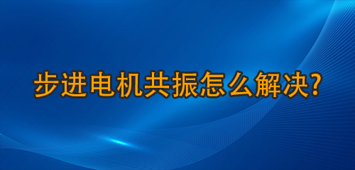 步进电机共振怎么解决?