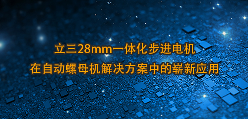 立三28mm一体化步进电机在自动螺母机解决方案中的崭新应用