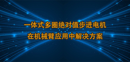 一体式多圈绝对值步进电机在机械臂应用中解决方案