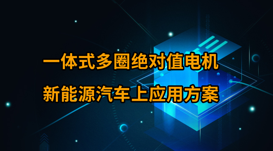 一体式多圈绝对值电机新能源汽车上应用方案